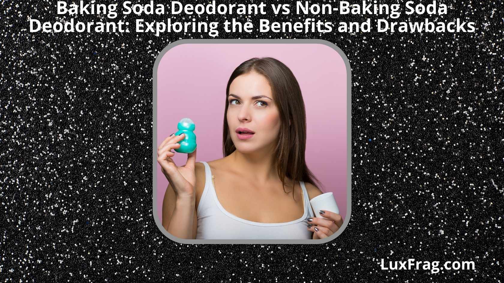 Baking Soda vs NonBaking Soda Deodorant Exploring the Benefits and
