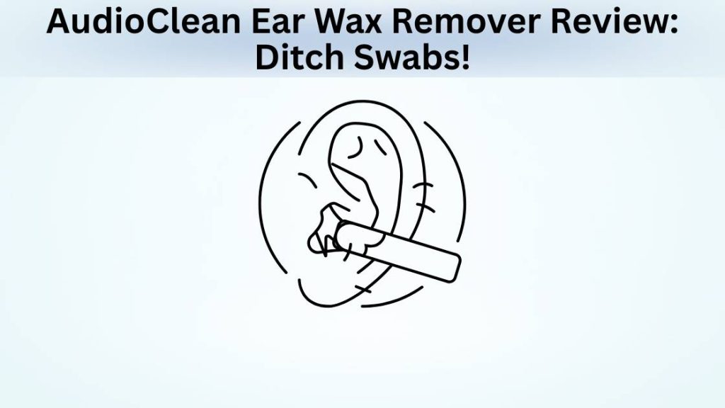 AudioClean Ear Wax Remover Review Ditch Swabs!