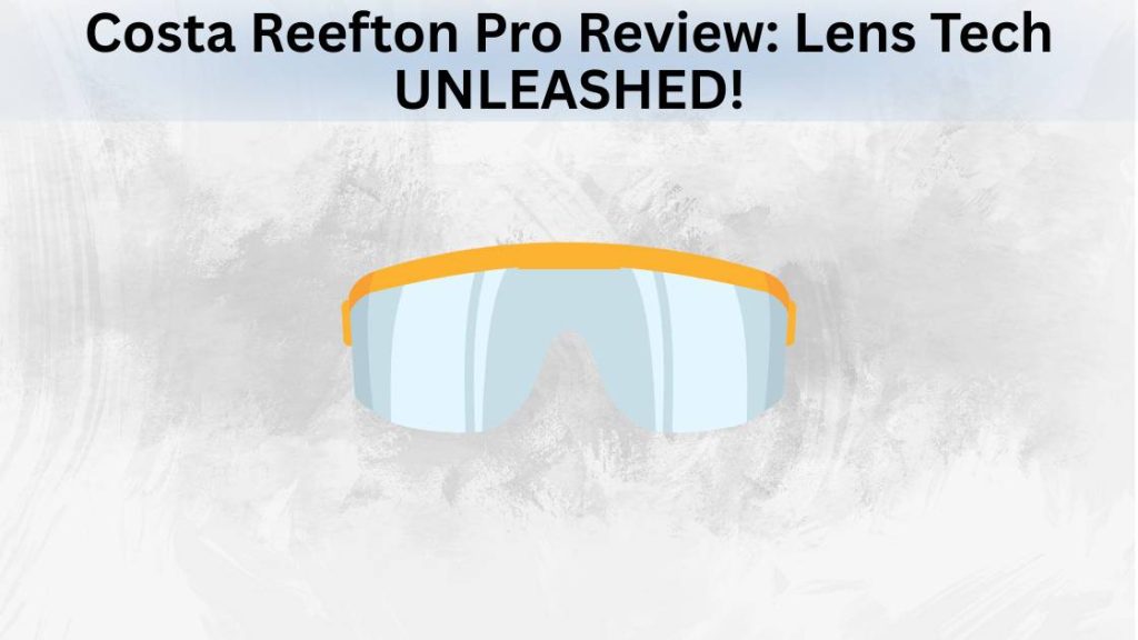 Costa Reefton Pro Review Lens Tech UNLEASHED!