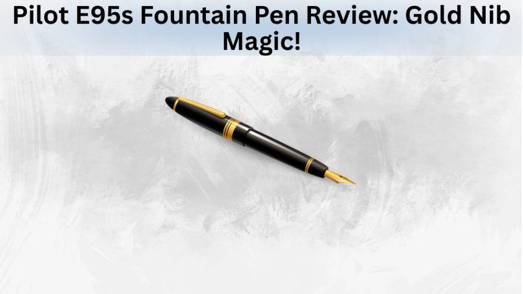 Pilot E95s Fountain Pen Review Gold Nib Magic Featured Image